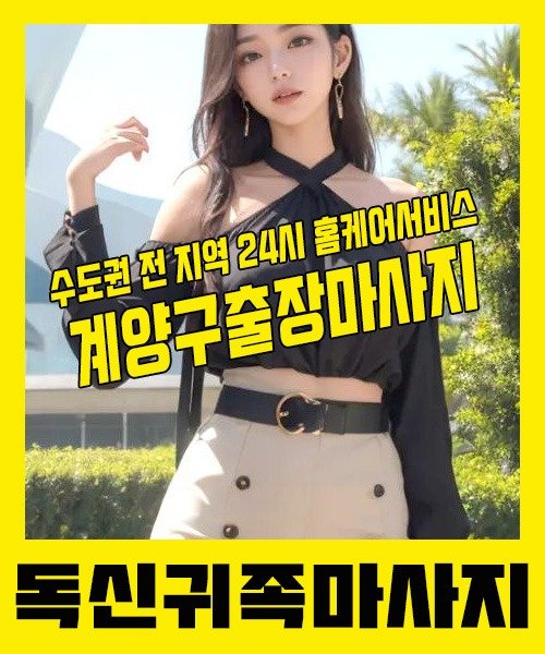 내 근처 계양구출장안마 1위 | 독신귀족마사지 한국인 홈케어 스웨디시 전문