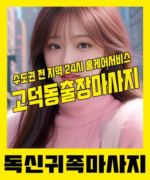 내 근처 고덕동출장안마 1위 | 독신귀족마사지 한국인 홈케어 스웨디시 전문
