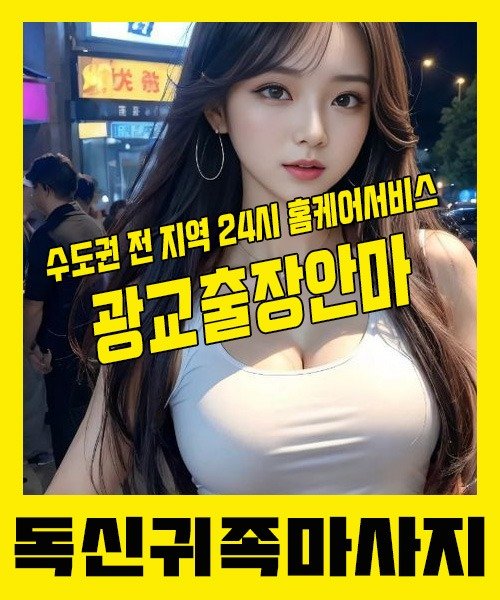 내 근처 광교출장안마 1위 | 독신귀족마사지 한국인 홈케어 스웨디시 전문