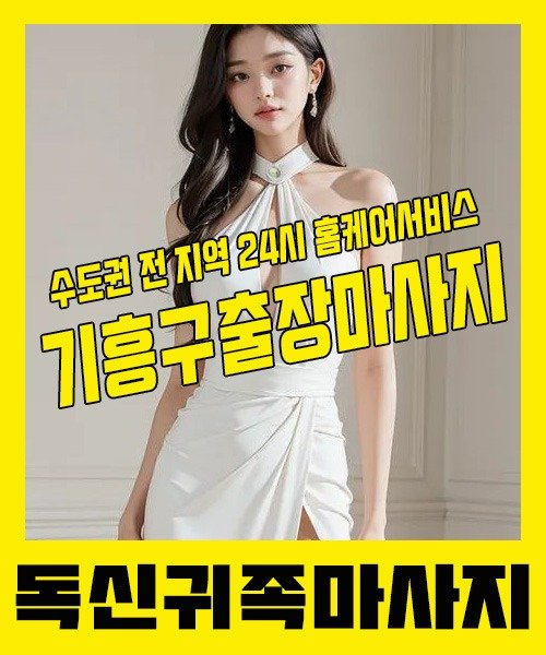 내 근처 기흥구출장안마 1위 | 독신귀족마사지 한국인 홈케어 스웨디시 전문
