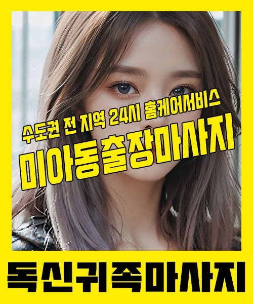 내 근처 미아동출장안마 1위 | 독신귀족마사지 한국인 홈케어 스웨디시 전문