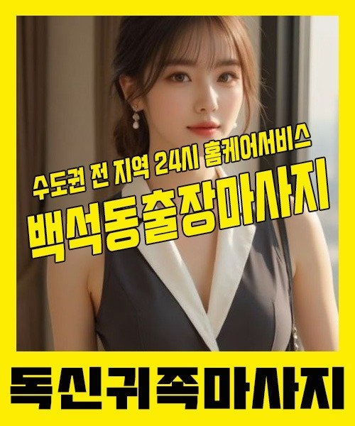 내 근처 백석동출장안마 1위 | 독신귀족마사지 한국인 홈케어 스웨디시 전문