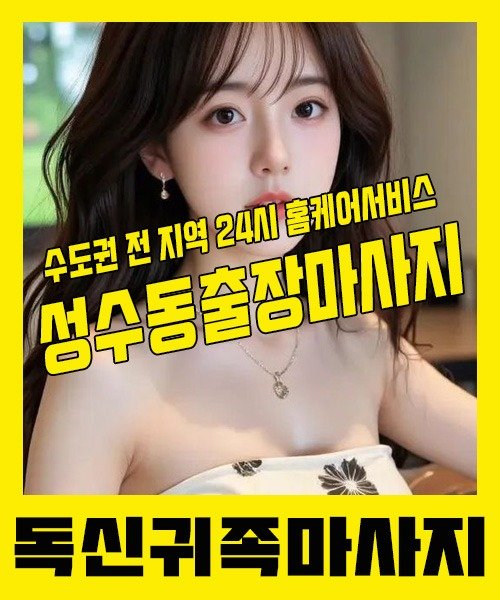 내 근처 성수동출장안마 1위 | 독신귀족마사지 한국인 홈케어 스웨디시 전문