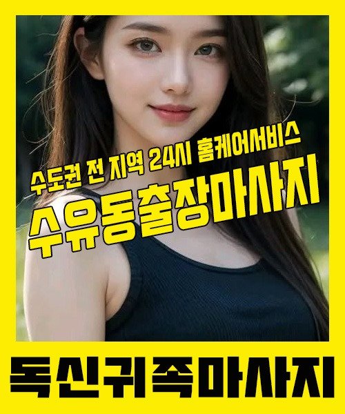 내 근처 수유동출장안마 1위 | 독신귀족마사지 한국인 홈케어 스웨디시 전문