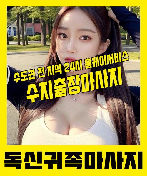 내 근처 수지출장안마 1위 | 독신귀족마사지 한국인 홈케어 스웨디시 전문