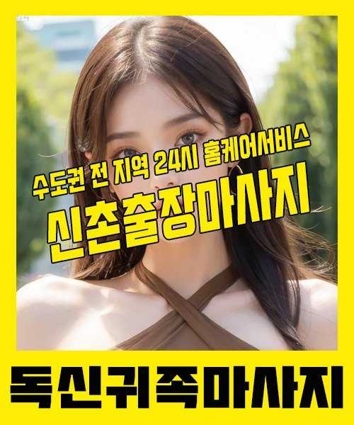 내 근처 신촌출장안마 1위 | 독신귀족마사지 한국인 홈케어 스웨디시 전문