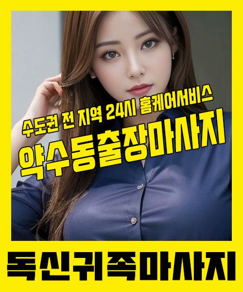 내 근처 약수동출장안마 1위 | 독신귀족마사지 한국인 홈케어 스웨디시 전문