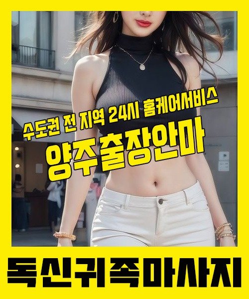 내 근처 양주출장안마 1위 | 독신귀족마사지 한국인 홈케어 스웨디시 전문