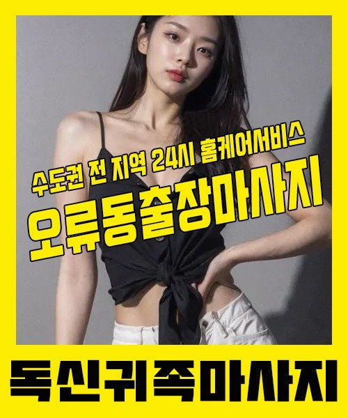 내 근처 오류동출장안마 1위 | 독신귀족마사지 한국인 홈케어 스웨디시 전문