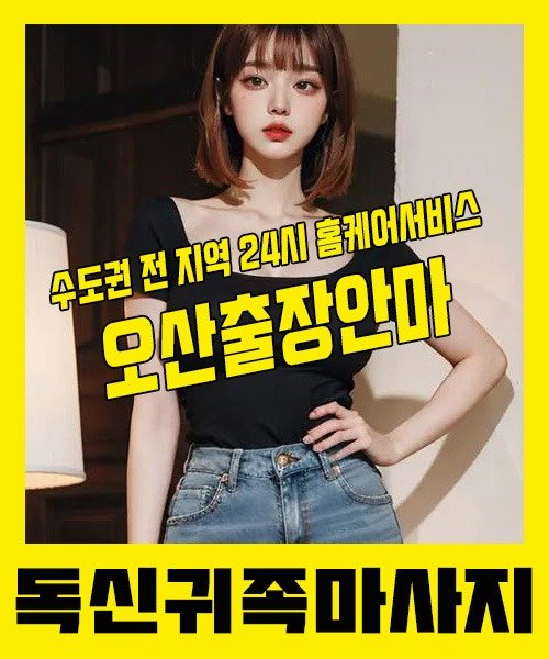 내 근처 오산출장안마 1위 | 독신귀족마사지 한국인 홈케어 스웨디시 전문