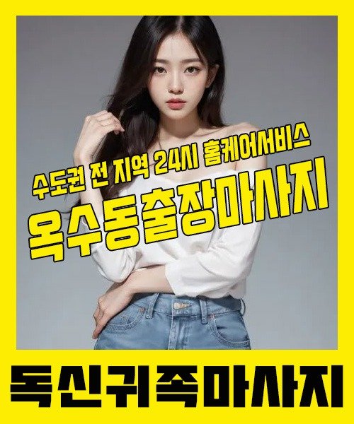 내 근처 옥수동출장안마 1위 | 독신귀족마사지 한국인 홈케어 스웨디시 전문