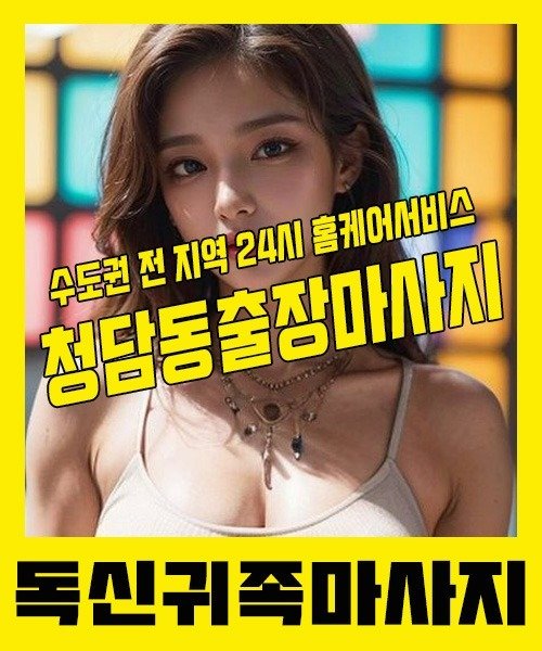 내 근처 청담동출장안마 1위 | 독신귀족마사지 한국인 홈케어 스웨디시 전문
