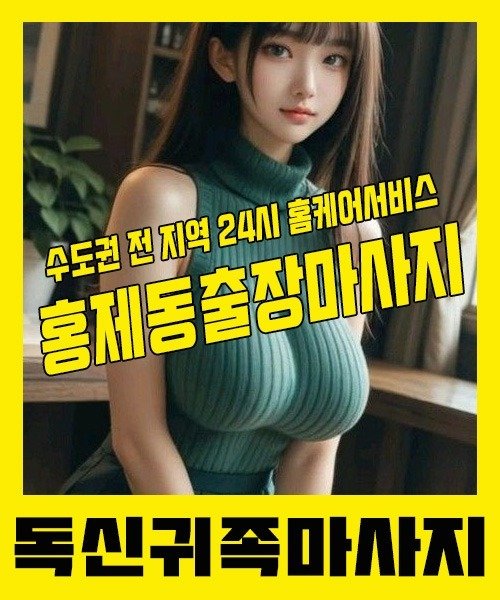 내 근처 홍제동출장안마 1위 | 독신귀족마사지 한국인 홈케어 스웨디시 전문